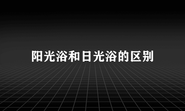 阳光浴和日光浴的区别