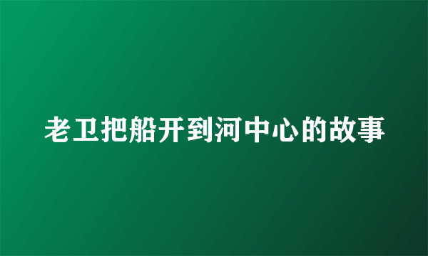 老卫把船开到河中心的故事
