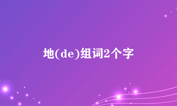 地(de)组词2个字