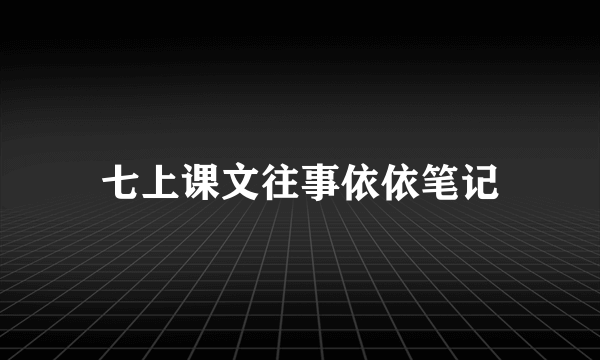 七上课文往事依依笔记
