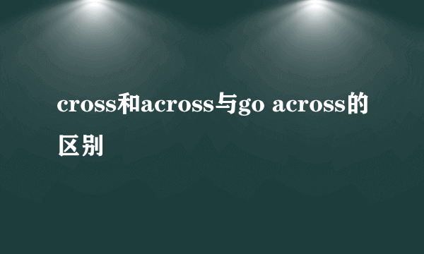 cross和across与go across的区别