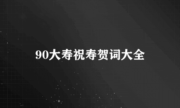90大寿祝寿贺词大全