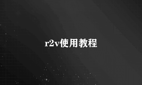 r2v使用教程