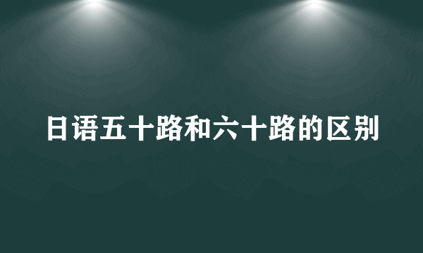 日语五十路和六十路的区别