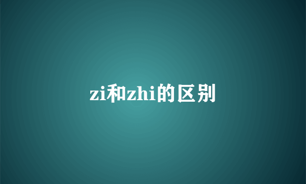 zi和zhi的区别