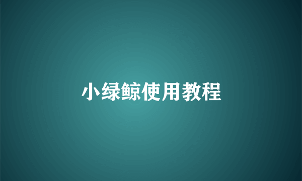 小绿鲸使用教程