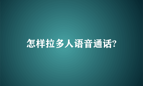 怎样拉多人语音通话?