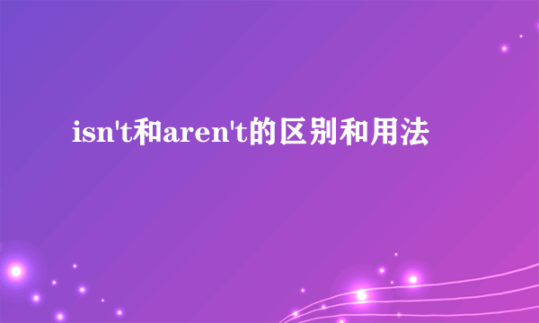 isn't和aren't的区别和用法