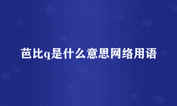 芭比q是什么意思网络用语