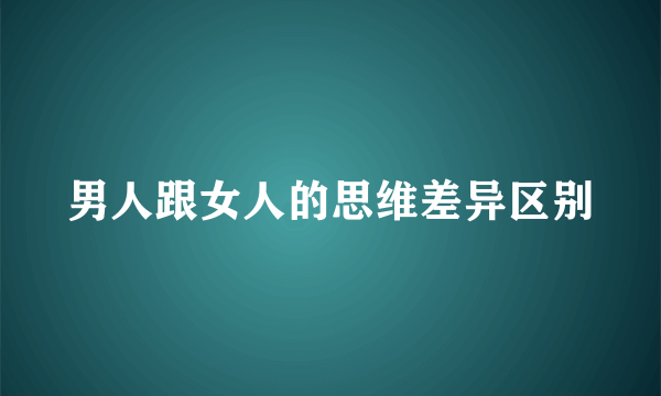 男人跟女人的思维差异区别
