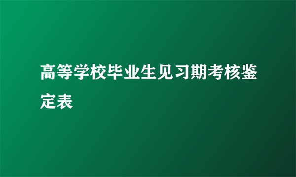 高等学校毕业生见习期考核鉴定表