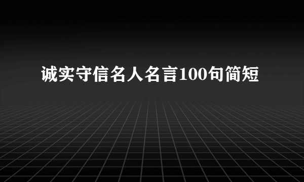 诚实守信名人名言100句简短