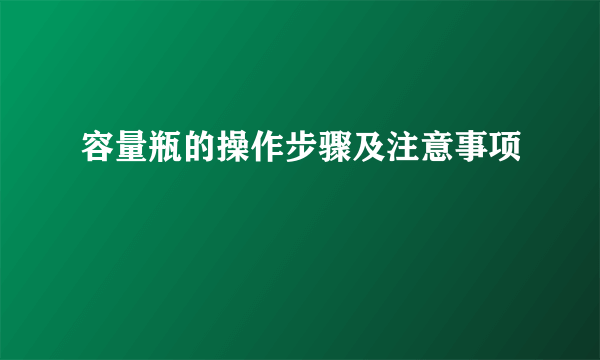 容量瓶的操作步骤及注意事项