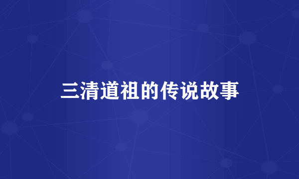 三清道祖的传说故事