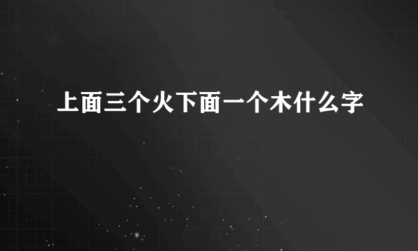 上面三个火下面一个木什么字