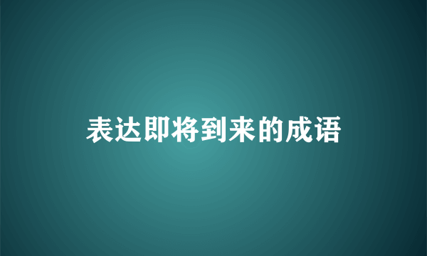表达即将到来的成语