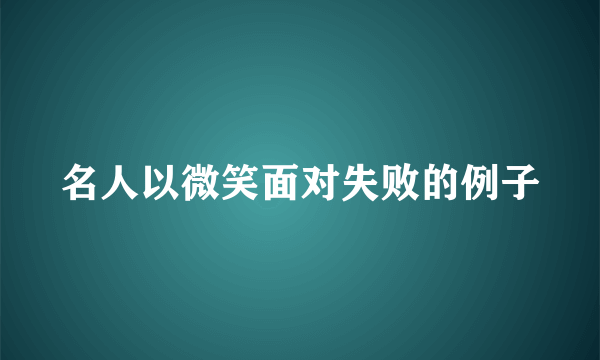 名人以微笑面对失败的例子