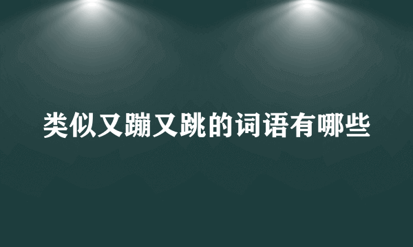 类似又蹦又跳的词语有哪些