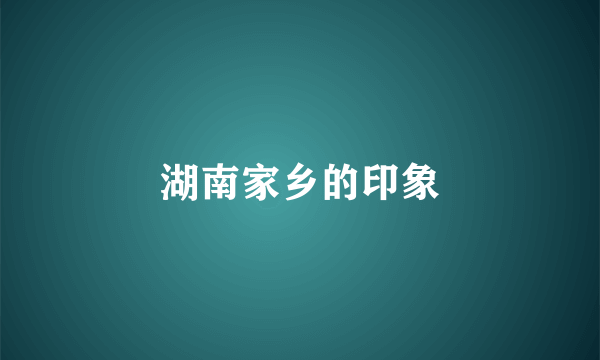 湖南家乡的印象