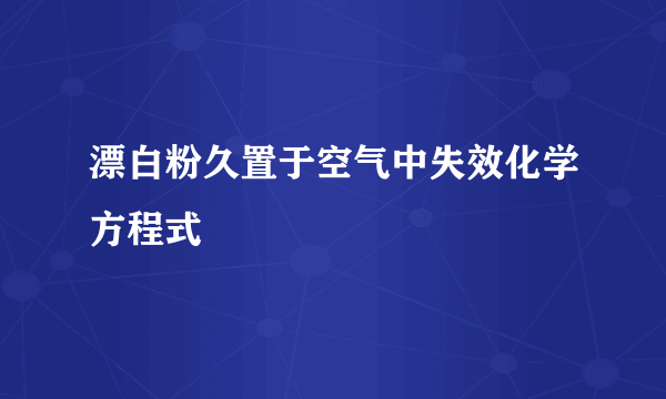 漂白粉久置于空气中失效化学方程式