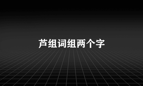 芦组词组两个字