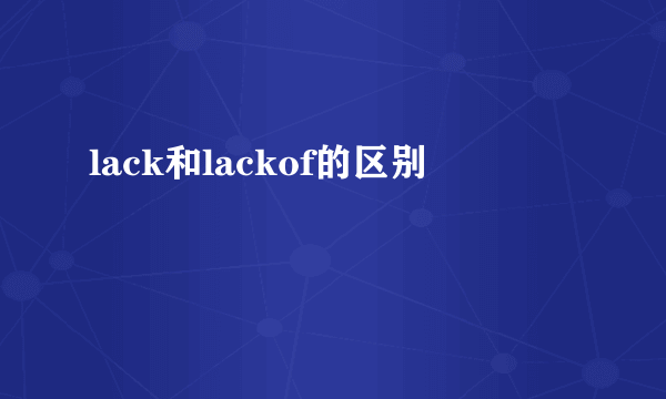 lack和lackof的区别