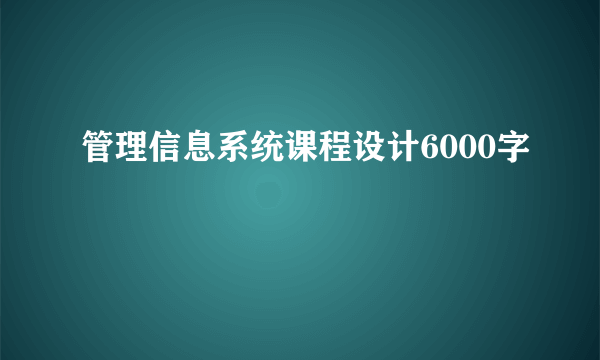 管理信息系统课程设计6000字
