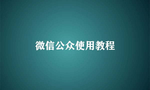 微信公众使用教程