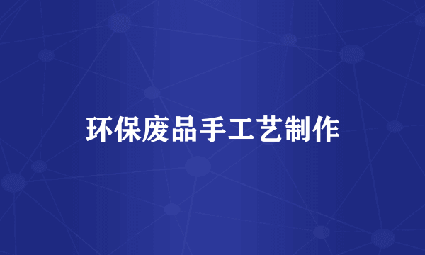 环保废品手工艺制作