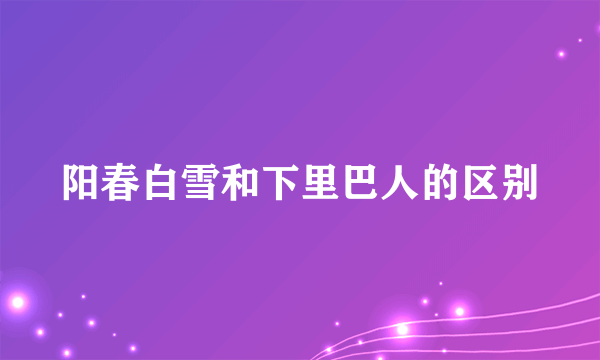 阳春白雪和下里巴人的区别