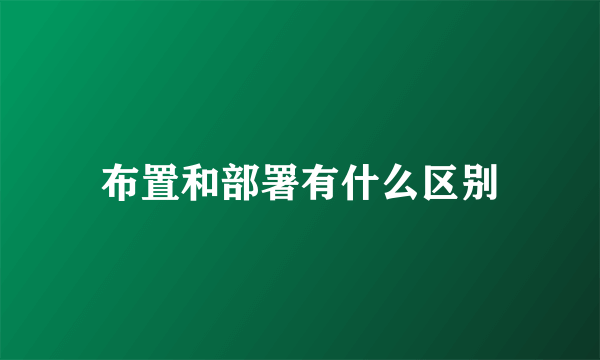 布置和部署有什么区别