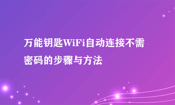 万能钥匙WiFi自动连接不需密码的步骤与方法