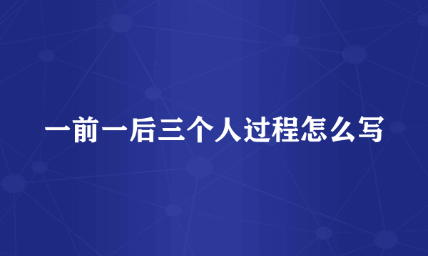 一前一后三个人过程怎么写