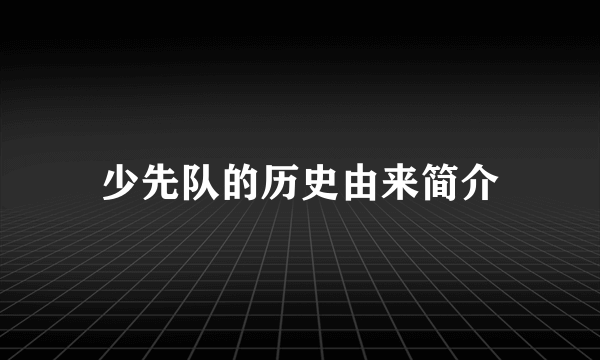 少先队的历史由来简介