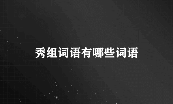 秀组词语有哪些词语