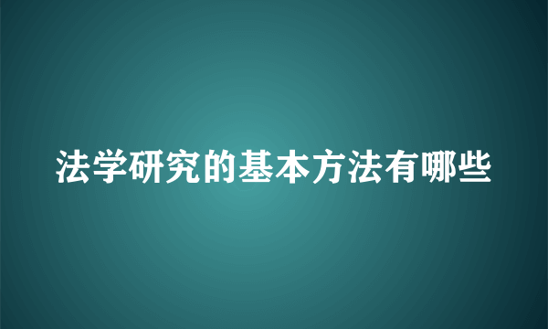 法学研究的基本方法有哪些