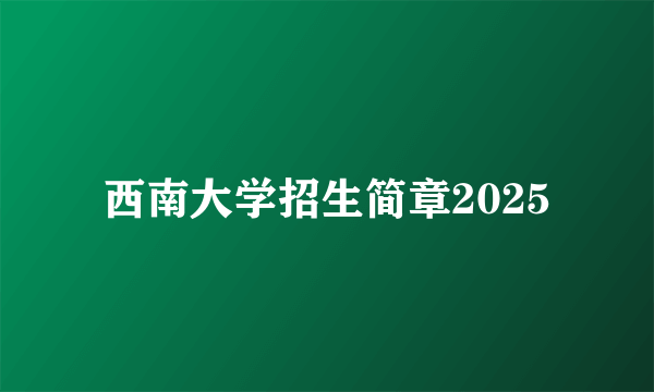 西南大学招生简章2025