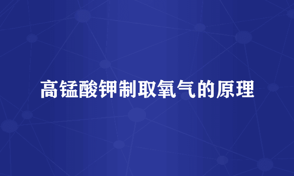 高锰酸钾制取氧气的原理