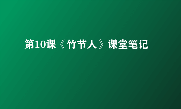 第10课《竹节人》课堂笔记