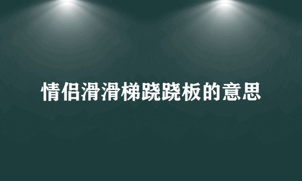 情侣滑滑梯跷跷板的意思
