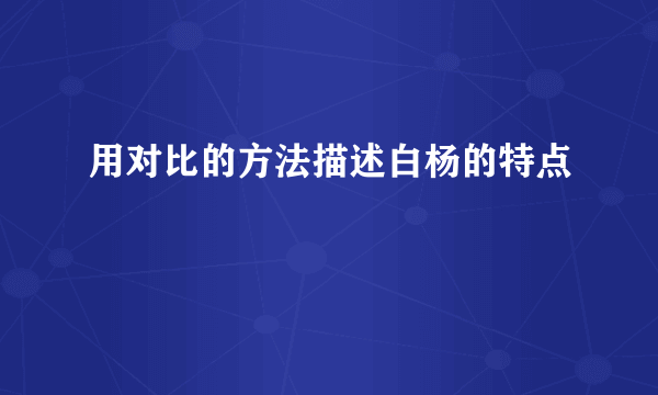用对比的方法描述白杨的特点
