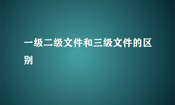 一级二级文件和三级文件的区别