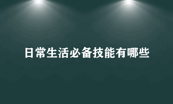 日常生活必备技能有哪些