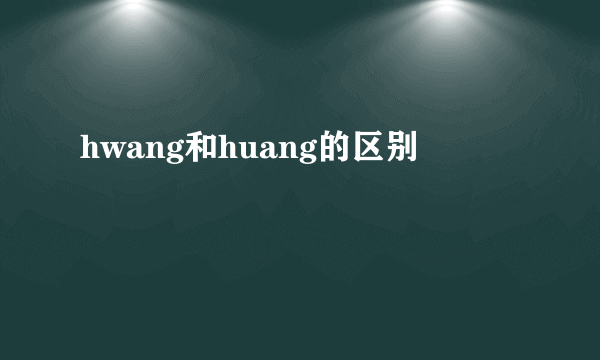 hwang和huang的区别