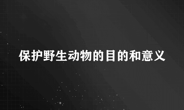 保护野生动物的目的和意义