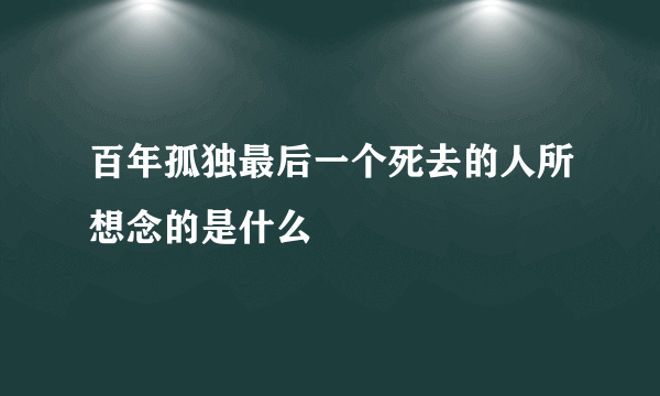 百年孤独最后一个死去的人所想念的是什么