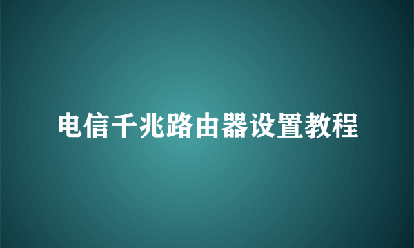 电信千兆路由器设置教程