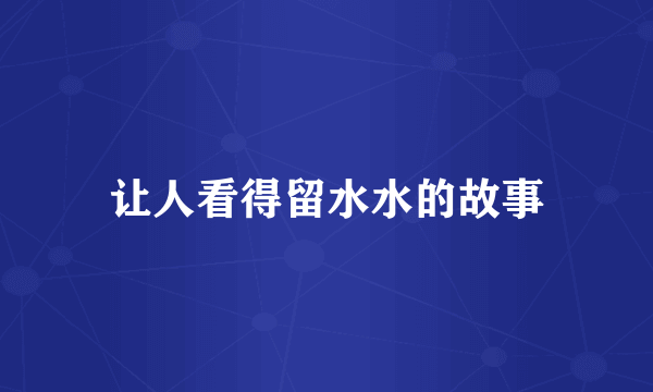 让人看得留水水的故事