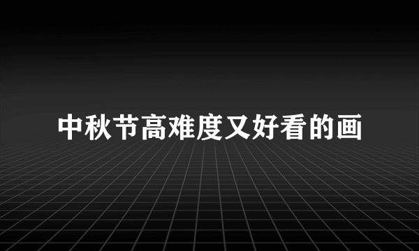 中秋节高难度又好看的画