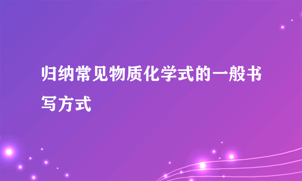 归纳常见物质化学式的一般书写方式